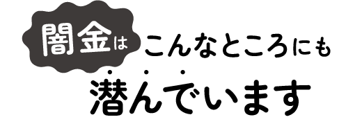 闇金はこんなところにも潜んでいます